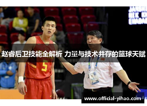 赵睿后卫技能全解析 力量与技术并存的篮球天赋