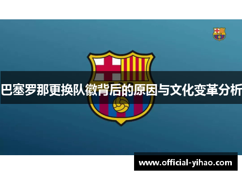 巴塞罗那更换队徽背后的原因与文化变革分析