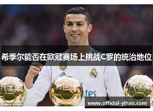 希季尔能否在欧冠赛场上挑战C罗的统治地位