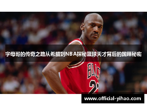 字母哥的传奇之路从希腊到NBA探秘篮球天才背后的国籍秘密